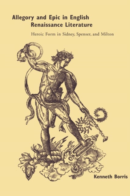 Allegory and Epic in English Renaissance Literature - Heroic Form in Sidney, Spenser, and Milton