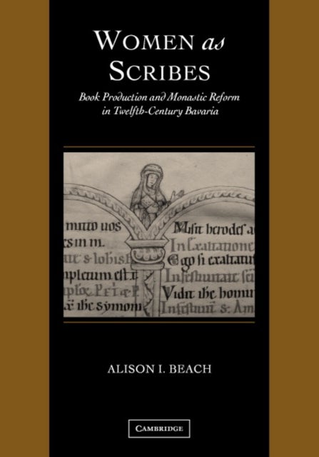 Women as Scribes - Book Production and Monastic Reform in Twelfth-Century Bavaria