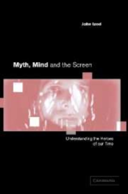 Myth, Mind and the Screen - Understanding the Heroes of our Time