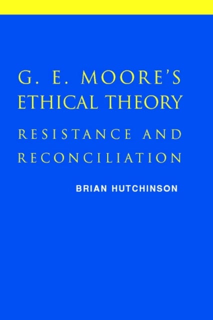 G. E. Moore's Ethical Theory - Resistance and Reconciliation
