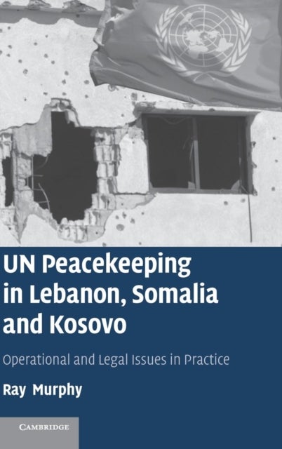 UN Peacekeeping in Lebanon, Somalia and Kosovo - Operational and Legal Issues in Practice