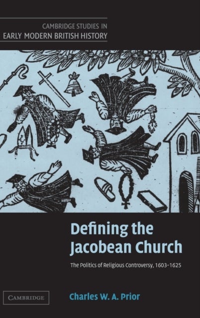 Defining the Jacobean Church - The Politics of Religious Controversy, 1603–1625