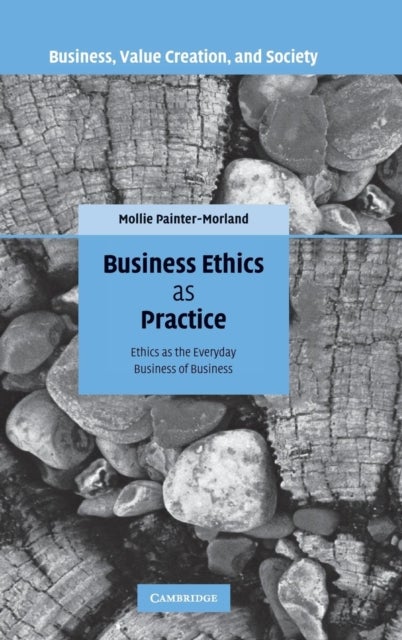 Business Ethics as Practice - Ethics as the Everyday Business of Business