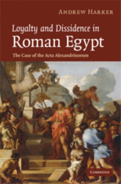 Loyalty and Dissidence in Roman Egypt - The Case of the Acta Alexandrinorum