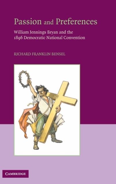 Passion and Preferences - William Jennings Bryan and the 1896 Democratic Convention
