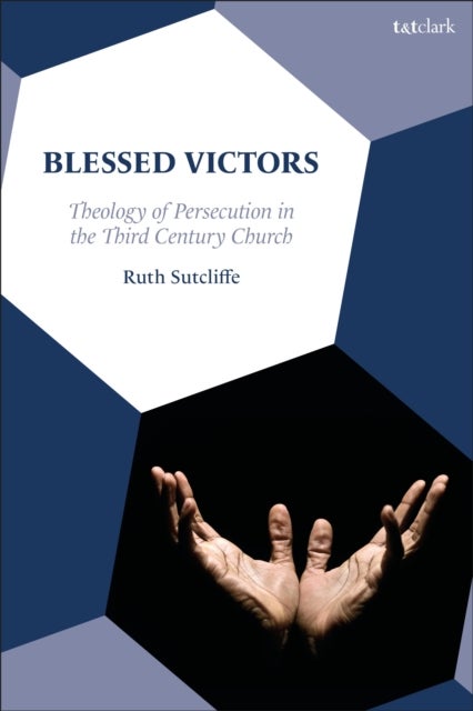 Blessed Victors - Theology of Persecution in the Third Century Church