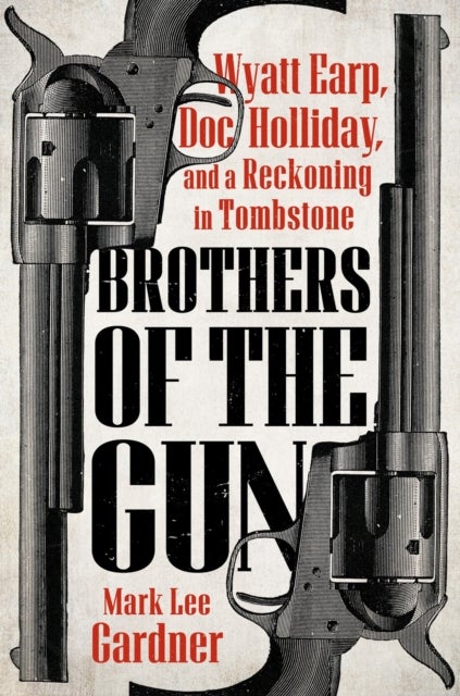 Brothers of the Gun - Wyatt Earp, Doc Holliday, and a Reckoning in Tombstone