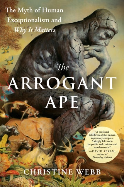The Arrogant Ape - The Myth of Human Exceptionalism and Why It Matters