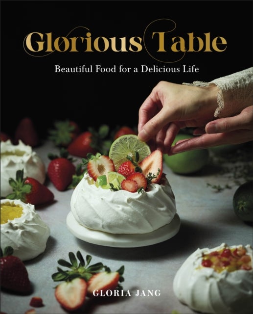 Glorious Table - Beautiful Food for a Delicious Life: A Cookbook
