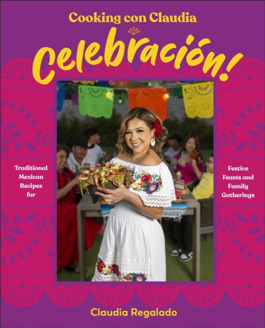 Cooking con Claudia: Celebración! - Traditional Mexican Recipes for Festive Feasts and Family Gatherings