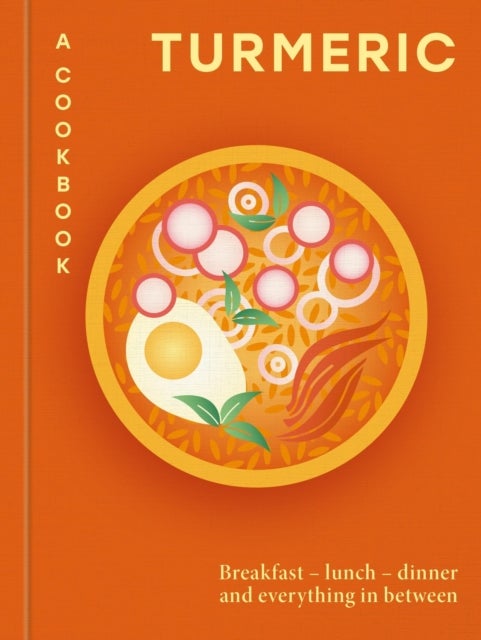 Turmeric: A Cookbook - Breakfast – lunch – dinner and everything in between