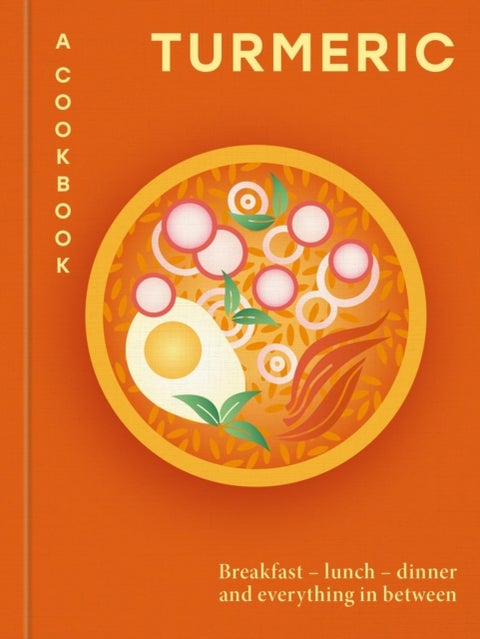 Turmeric: A Cookbook - Breakfast – lunch – dinner and everything in between