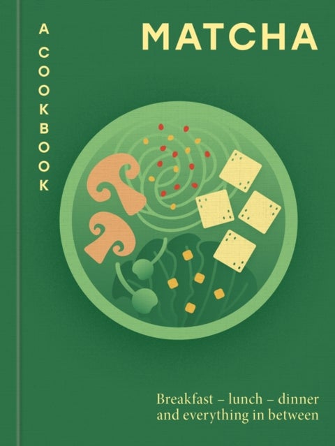 Matcha: A Cookbook - Breakfast – lunch – dinner and everything in between