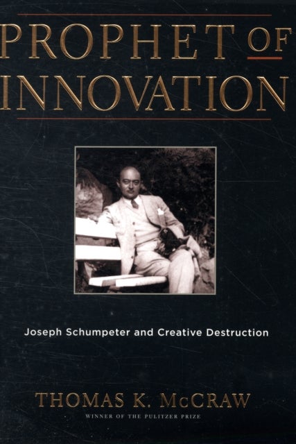 Prophet of Innovation – Joseph Schumpeter and Creative Destruction - Joseph Schumpeter and Creative Destruction