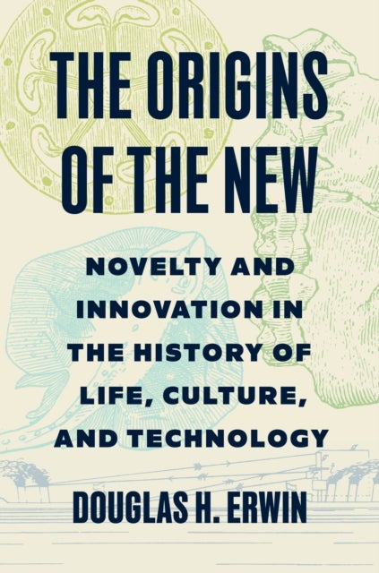 The Origins of the New - Novelty and Innovation in the History of Life, Culture, and Technology