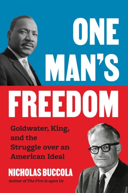 One Man’s Freedom - Goldwater, King, and the Struggle over an American Ideal