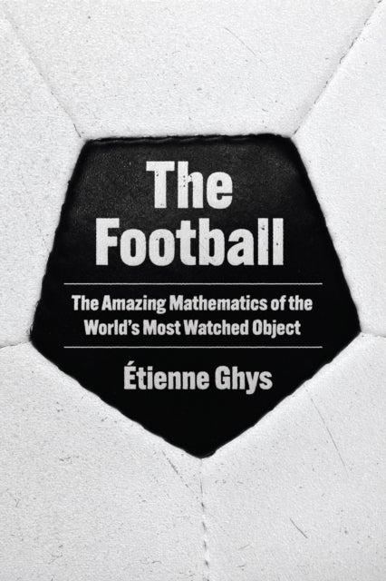 The Football - The Amazing Mathematics of the World's Most Watched Object