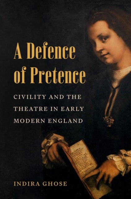 A Defence of Pretence – Civility and the Theatre in Early Modern England - Civility and the Theatre in Early Modern England