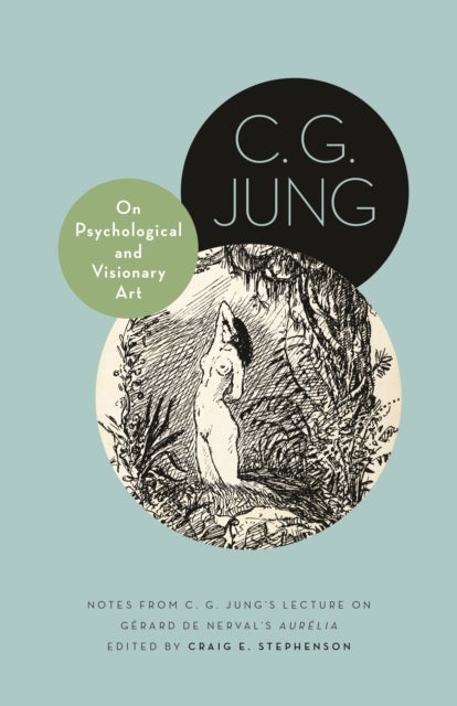 On Psychological and Visionary Art – Notes from C. G. Jung′s Lecture on Gérard de Nerval′s Aurélia - Notes from C. G. Jung’s Lecture on Gerard de Nerval's Aurelia