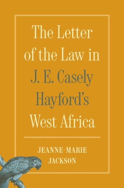The Letter of the Law in J. E. Casely Hayford''s West Africa
