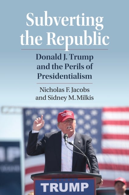 Subverting the Republic - Donald J. Trump and the Perils of Presidentialism