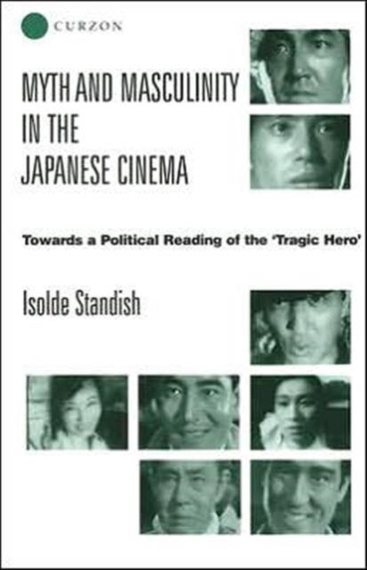 Myth And Masculinity In The Japanese Cinema - Towards a Political Reading of the Tragic Hero