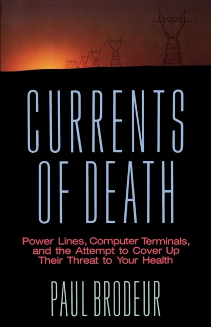 Currents of Death - Power Lines, Computer Terminals, and the Attempt to Cover Up Their Threat to Your Health