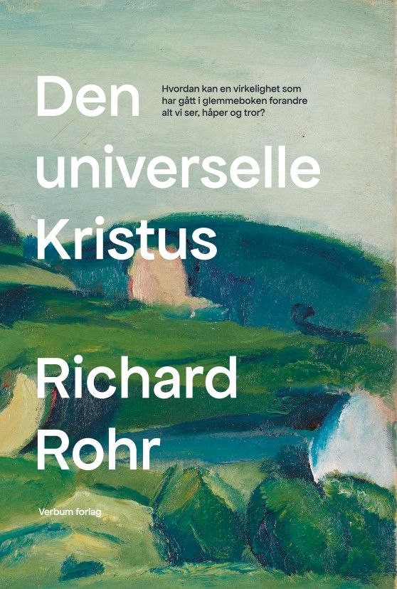 Den universelle Kristus - hvordan kan en virkelighet som har gått i glemmeboken forandre alt vi ser, håper og tror?