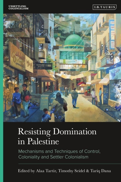Resisting Domination in Palestine - Mechanisms and Techniques of Control, Coloniality and Settler Colonialism
