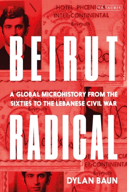 Beirut Radical - A Global Microhistory from the Sixties to the Lebanese Civil War