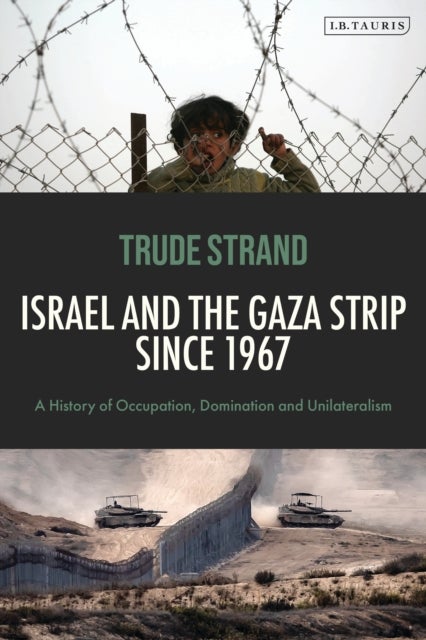 Israel and the Gaza Strip since 1967 - A History of Occupation, Domination and Unilateralism