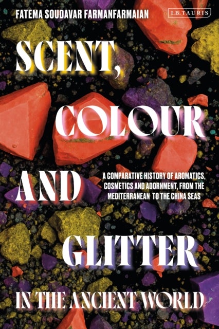 Scent, Colour and Glitter in the Ancient World - A Comparative History of Aromatics, Cosmetics and Adornment, from the Mediterranean to the China Seas