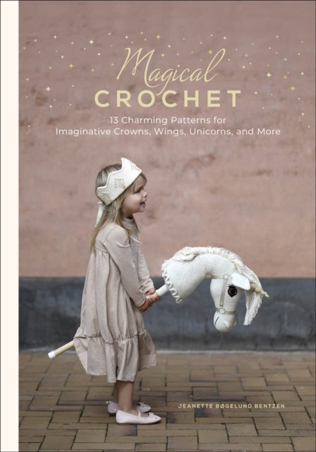 Magical Crochet - 13 Charming Patterns for Imaginative Crowns, Wings, Unicorns, and More (Step-by-Step Crochet Patterns - DIY Fantasy Craft Ideas for Children's Costumes, Dress-up, Decorations, and More)