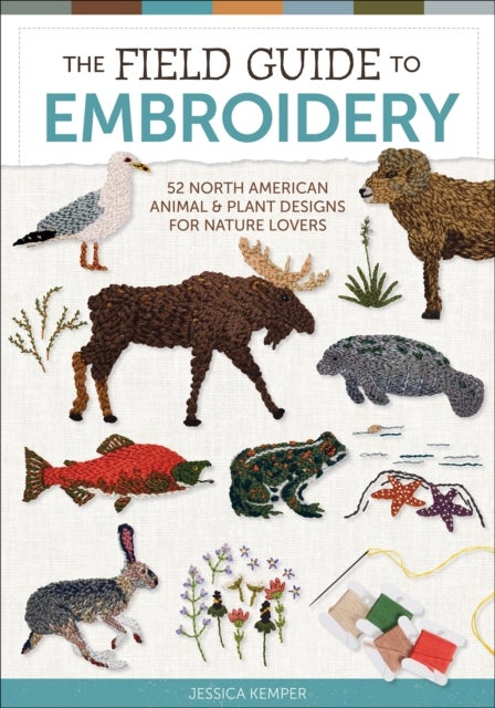 The Field Guide to Embroidery - 52 North American Animal and Plant Designs for Nature Lovers (Beginner-Friendly, Step-by-Step Wildlife Patterns with Birds, Fish, Manatees, Bears, Moose, Flowers, and More)