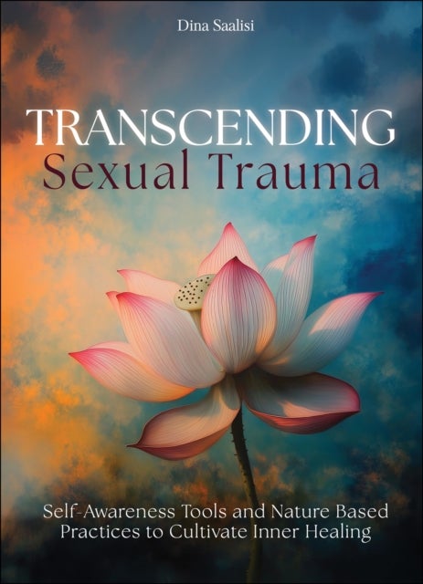 Transcending Sexual Trauma - Self-Awareness Tools and Nature-Based Practices to Cultivate Inner Healing