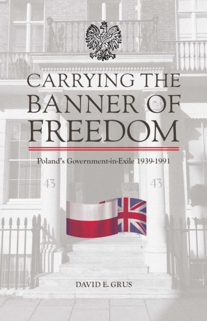 Carrying the Banner of Freedom - Poland's Government-in-Exile, 1939-1991