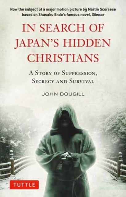 In Search of Japan''s Hidden Christians - A Story of Suppression, Secrecy and Survival