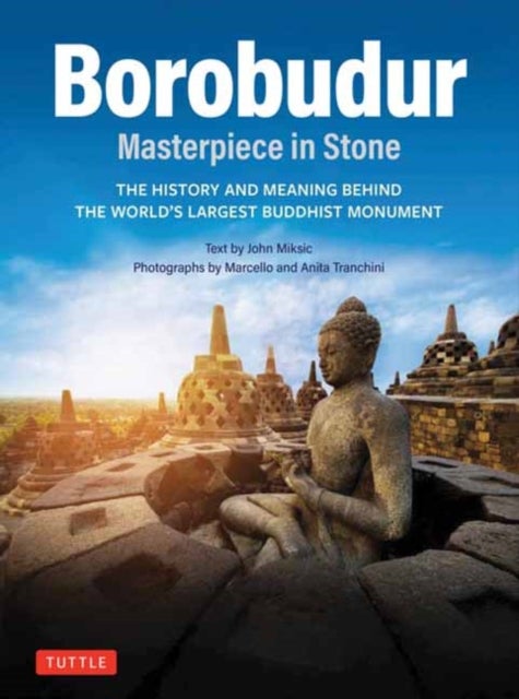 Borobudur: Masterpiece in Stone - The History and Meaning Behind the World's Largest Buddhist Monument (Revised Third Edition)