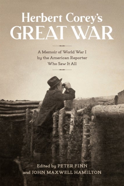 Herbert Corey's Great War - A Memoir of World War I by the American Reporter Who Saw It All