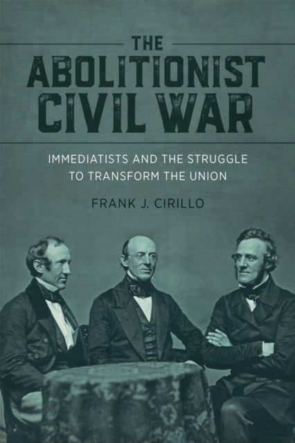 The Abolitionist Civil War - Immediatists and the Struggle to Transform the Union