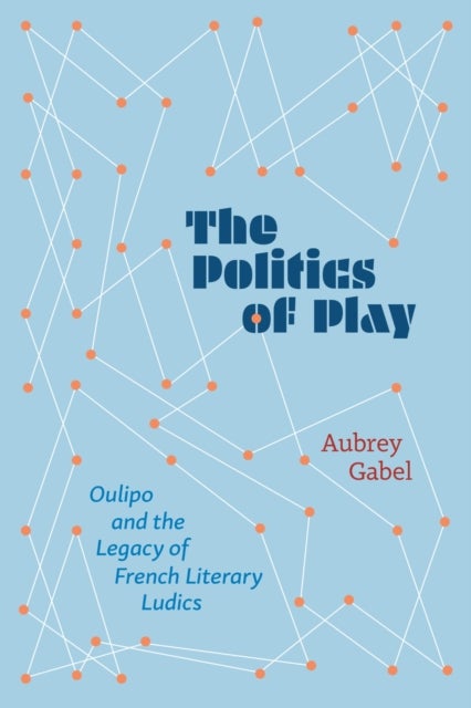 The Politics of Play - Oulipo and the Legacy of French Literary Ludics