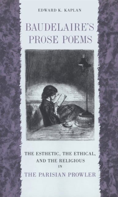 Baudelaire''s Prose Poems - The Esthetic, the Ethical, and the Religious in "The Parisian Prowler"