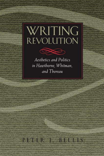 Writing Revolution – Aesthetics and Politics in Hawthorne, Whitman, and Thoreau - Aesthetics and Politics in Hawthorne, Whitman, and Thoreau