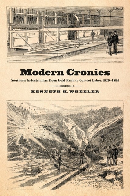 Modern Cronies – Southern Industrialism from Gold Rush to Convict Labor, 1829–1894 - Southern Industrialism from Gold Rush to Convict Labor, 1829-1894