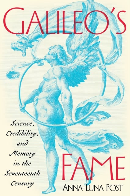 Galileo''s Fame - Science, Credibility, and Memory in the Seventeenth Century