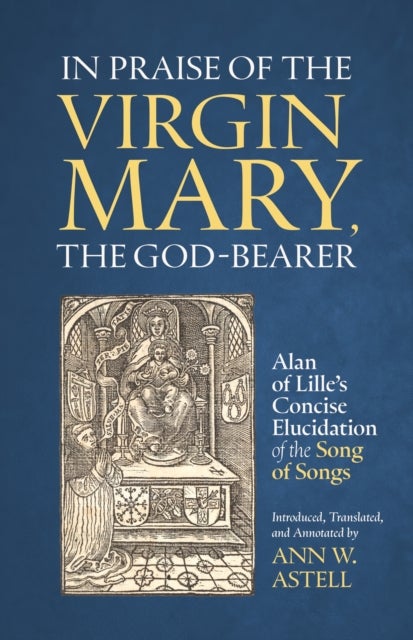 In Praise of the Virgin Mary, the God-Bearer - Alan of Lille’s Concise Elucidation of the Song of Songs