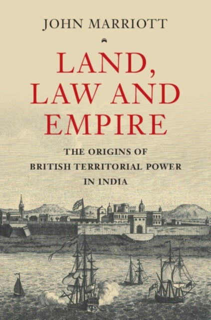 Land, Law and Empire - The Origins of British Territorial Power in India