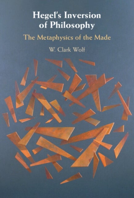 Hegel''s Inversion of Philosophy - The Metaphysics of the Made