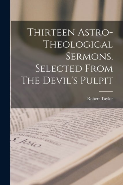 Thirteen Astro-theological Sermons. Selected From The Devil''s Pulpit