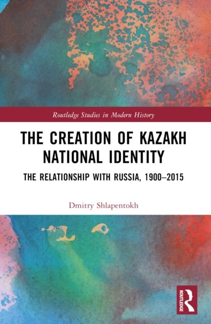 The Creation of Kazakh National Identity - The Relationship with Russia, 1900–2015